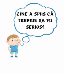 CINE A SPUS CĂ TREBUIE SĂ FII SERIOS?