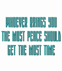 WHOEVER BRING YOU THE MOST PEACE SHOULD GET THE MOST TIME