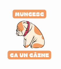 MUNCESC CA UN CÂINE