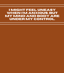 i might feel uneasy when i m anxious but my mind and body are under my cont