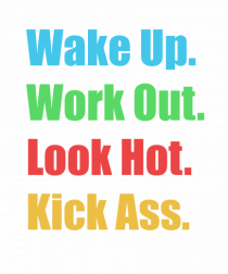 Wake Up. Work Out. Look Hot. Kick Ass