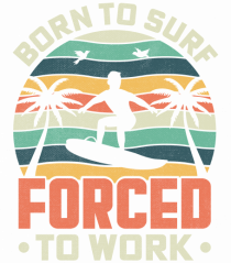 BORN TO SURF FORCED TO WORK