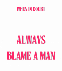 when in doubt always blame a man