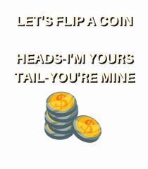 let s flip a coin heads i m yours tail you re mine