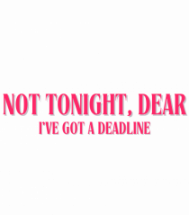 not tonight dear i ve got a deadline