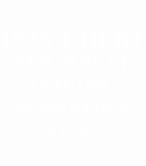 don t hurt yourself loving someone else