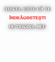 RISCUL SĂ TE ÎNDRĂGOSTEȘTI DE TRICOU