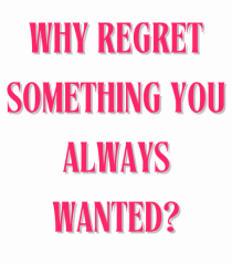 WHY REGRET SOMETHING YOU ALWAYS WANTED?