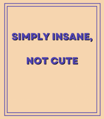 simply insane not cute7