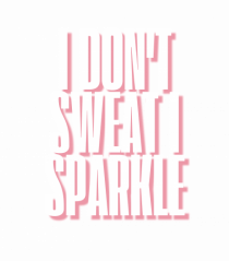 I DON T SWEAT I SPARKLE