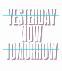 YESTERDAY NOW TOMORROW