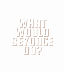 What Would Beyonce Do?