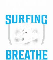 They Ask Me Why I Go Surfing I Ask Them Why They Breathe