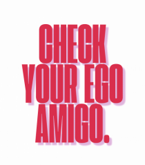 check your ego amigo