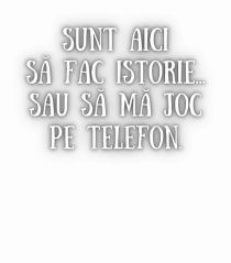 SUNT AICI SĂ FAC ISTORIE...