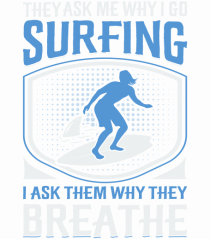 THE ASK ME WHY I GO SURFING I ASK THEM WHY THEY BREATHE