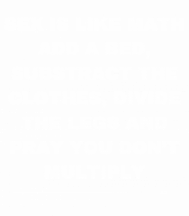 Sex is like math add a bed...