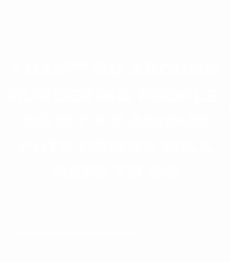 I can't go around murdering people ...