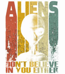 Aliens Don't Believe In You Either