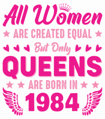 All Women Are Equal Queens Are Born In 1984