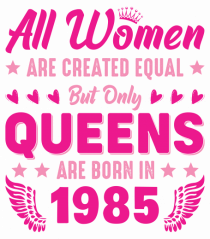 All Women Are Equal Queens Are Born In 1985