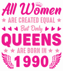 All Women Are Equal Queens Are Born In 1990