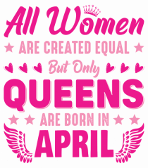 All Women Are Equal Queens Are Born In April