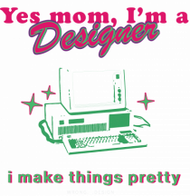 Yes mom, Im a Designer