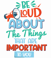 Be Loud About The Things That Are Important To You