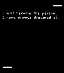 I will become the person I have always dreamed of.