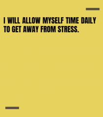 I will allow myself time daily to get away from stress.