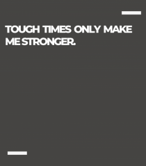 Tough times only make me stronger.