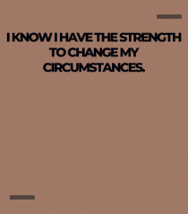 I know I have the strength to change my circumstances.