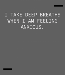 I take deep breaths when I am feeling anxious.