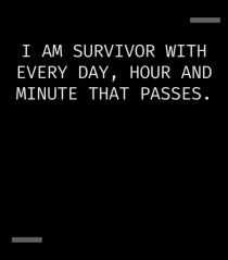 I am survivor with every day, hour and minute that passes.