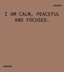 I am calm, peaceful and focused.