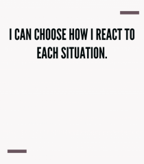 I can choose how I react to each situation.