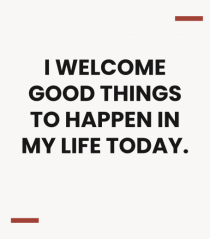 I welcome good things to happen in my life today.