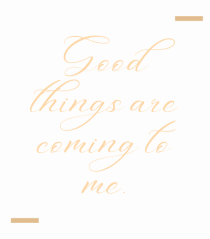 Good things are coming to me.