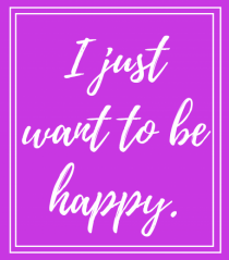 i just want to be happy