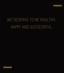 We deserve to be healthy, happy and successful.