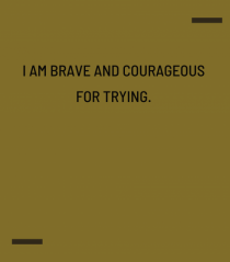 I am brave and courageous for trying.