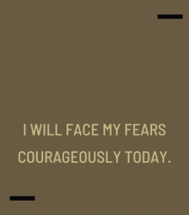 I will face my fears courageously today.
