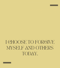 I choose to forgive myself and others today.