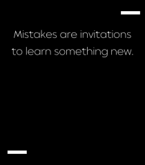 Mistakes are invitations to learn something new.