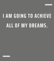I am going to achieve all of my dreams.