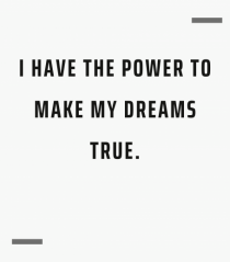 I have the power to make my dreams true.