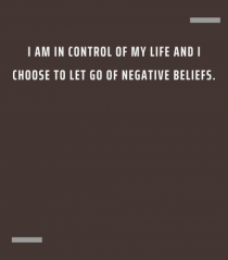I am in control of my life and I choose to let go of negative beliefs.