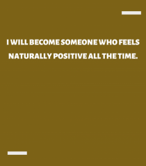 I will become someone who feels naturally positive all the time.