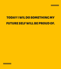 Today I wil do something my future self will be proud of.